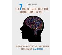 Les 7 micro-habitudes qui changeront ta vie: Transformez votre routine en seulement 5 minutes par jour