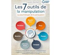 Les 7 outils de la manipulation - La psychologie de la persuasion: Comment manipuler les gens par la communication suggestive et le langage corporel et renforcer votre leadership et influence sociale