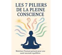 Les 7 piliers de la pleine conscience: Maîtriser l’instant présent pour une santé mentale équilibrée.