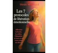 Les 7 protocoles de libération émotionnelle: Affronter la honte, la colère, l’abandon et tout ce qui vous ronge en silence
