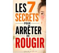 Les 7 Secrets pour Arrêter de Rougir: Le Guide pour Comprendre votre Anxiété, Reprendre le Contrôle et Retrouver Confiance en Vous | Livre contre ... | Livre Contre le Rougissement de la Peau