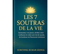 Les 7 Soutras de la Vie: Surmontez vos peurs, révélez votre confiance et créez une vie de succès, de bonheur et d’harmonie intérieure