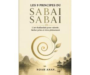 Les 9 principes du SABAI SABAI, L’art thaïlandais pour ralentir, lâcher prise et vivre pleinement: Développement personnel, gestion du stress et ... pour lâcher prise et vivre plus sereinement