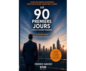 Les 90 premiers jours d'un Key Account Manager: La méthode des 8P pour prendre le contrôle de vos comptes stratégiques et créer de la valeur durable