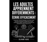 LES ADULTES APPRENNENT DIFFÉREMMENTS : ÉCRIRE EFFICACEMENT: Comprendre comment développer une écriture claire, structurée, persuasive et durable afin ... ses connaissances tout au long de la vie.