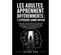 LES ADULTES APPRENNENT DIFFÉREMMENTS : L’EXPÉRIENCE COMME MOTEUR: Comprendre comment transformer ses expériences, ses réussites, ses erreurs et les ... de progression tout au long de la vie.