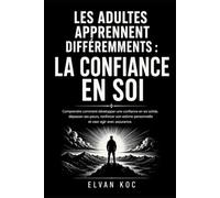 LES ADULTES APPRENNENT DIFFÉREMMENTS : LA CONFIANCE EN SOI: Comprendre comment développer une confiance en soi solide, dépasser ses peurs, renforcer ... personnelle, et oser agir avec assurance.
