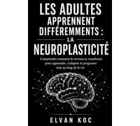 LES ADULTES APPRENNENT DIFFÉREMMENTS : LA NEUROPLASTICITÉ: Comprendre comment le cerveau se transforme pour apprendre, s’adapter et progresser tout au long de la vie