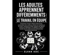 LES ADULTES APPRENNENT DIFFÉREMMENTS : LE TRAVAIL EN ÉQUIPE: Comprendre comment collaborer efficacement, communiquer avec confiance, valoriser les ... conflits et atteindre des objectifs communs.