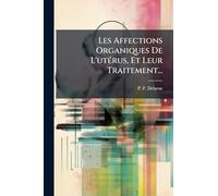 Les Affections Organiques De L'utÃ(c)rus, Et Leur Traitement...