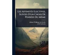 Les AffinitÃ(c)s Electives, Suivies D'un Choix De PensÃ(c)es Du MÃame