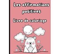 Les affirmations positives - Livre de Coloriage: Un livre de coloriage inspirant pour encourager la confiance et la positivité chez les enfants et les adultes