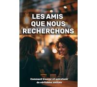 Les amis que nous recherchons: comment trouver et entretenir de véritables amitiés