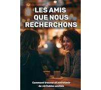 Les amis que nous recherchons: comment trouver et entretenir de véritables amitiés