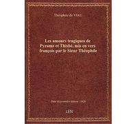 Les amours tragiques de Pyrame et Thisbé , mis en vers françois par le Sieur Théophile
