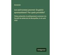 Les anévrysmes peuvent-ils guérir spontanément? Par quels procédés?: Thèse présentée et publiquement soutenue à la Faculté de médecine de Montpellier, le 20 août 1838
