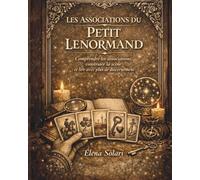 Les associations du Petit Lenormand : comprendre les associations, construire la scène et lire avec discernement: Le guide des associations et ... passionnés et experts en cartomancie