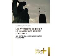 LES ATTRIBUTS DE DIEU A LA LUMIERE DES SAINTES ECRITURES: QUI EST DIEU SELON LES SAINTES ECRITURES ?