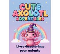 Les Aventures de l'Axolotl Mignon: Livre de Coloriage pour Enfants de 4 à 8 Ans: Dessins Simples et Amusants d'Axolotls