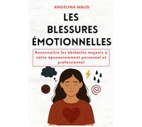 Les blessures émotionnelles: Reconnaître les obstacles majeurs à notre épanouissement personnel et professionnel
