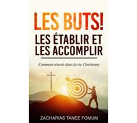 Les buts! les établir et les accomplir!!: Comment réussir dans la vie Chrétienne