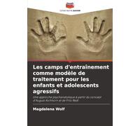 Les camps d'entraînement comme modèle de traitement pour les enfants et adolescents agressifs: Une approche psychanalytique à partir du concept d'August Aichhorn et de Fritz Redl
