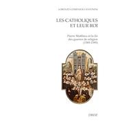 Les catholiques et leur roi: Pierre Matthieu et la fin des guerres de religion (1585-1595)