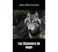 Les Chasseurs de loups: James Oliver Curwood
