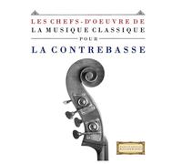 Les Chefs-d'oeuvre de la Musique Classique pour la Contrebasse: Pièces faciles de Bach, Beethoven, Brahms, Haendel, Haydn, Mozart, Schubert, Tchaïkovski, Vivaldi et Wagner