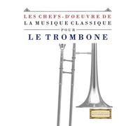 Les Chefs-d'oeuvre de la Musique Classique pour le Trombone: Pièces faciles de Bach, Beethoven, Brahms, Haendel, Haydn, Mozart, Schubert, Tchaïkovski, Vivaldi et Wagner