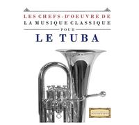 Les Chefs-d'oeuvre de la Musique Classique pour le Tuba: Pièces faciles de Bach, Beethoven, Brahms, Haendel, Haydn, Mozart, Schubert, Tchaïkovski, Vivaldi et Wagner
