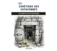 Les chrétiens des catacombes: Vie, mort et culte sous Rome