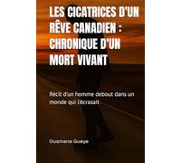 LES CICATRICES D'UN RÉVE CANADIEN : CHRONIQUE D'UN MORT VIVANT: Récit d'un homme debout dans un monde qui l'écrasait