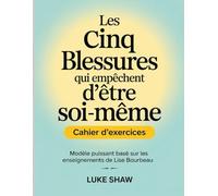 Les Cinq Blessures qui Empêchent D'être soi-Même Cahier D'exercices: Modèle puissant basé sur les enseignements de Lise Bourbeau