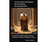 Les Cinq Clés Initiatiques de la Confrérie du Scarabée d'Or: Un guide de transformation intérieure inspiré des mystères de l'Égypte antique
