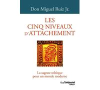 Les cinq niveaux d'attachement: La sagesse toltèque pour un monde moderne