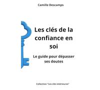 Les clés de la confiance en soi: Le guide pour dépasser ses doutes