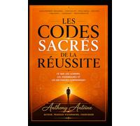 LES CODES SACRES DE LA REUSSITE: CE QUE LES LEADERS, LES VISIONNAIRES ET LES BATISSEURS COMPRENNENT