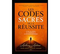 LES CODES SACRES DE LA REUSSITE: CE QUE LES LEADERS, LES VISIONNAIRES ET LES BATISSEURS COMPRENNENT
