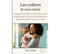 Les colères de mon enfant: Un guide simple et rassurant pour comprendre et gérer les colères au quotidien, de 18 mois à 10 ans