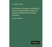 Les Colons Du Rivage; Ou Industrie Et Probité. Uvrage Destiné a Servir de Lecture Courante Dans les Écoles Primaires: en gros caractères
