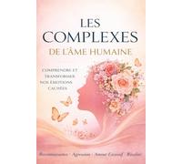 LES COMPLEXES DE L’ÂME HUMAINE: Comprendre et Transformer nos Émotions Cachées