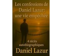 Les confessions de Daniel Lazur: 4 récits autobiographiques