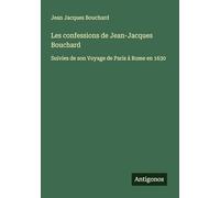 Les confessions de Jean-Jacques Bouchard: Suivies de son Voyage de Paris à Rome en 1630