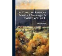 Les Corsaires Français Sous La RÃ(c)publique Et L'empire, Volume 1...