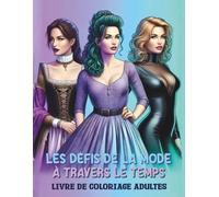 LES DÉFIS DE LA MODE À TRAVERS LE TEMPS Livre de coloriage adultes: Un voyage historique passionnant, du Moyen Âge à l'ère ultramoderne, avec des tenues exceptionnelles pour femmes et adolescentes