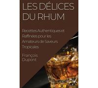 Les Délices du Rhum: Recettes Authentiques et Raffinées pour les Amateurs ...