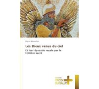 Les Dieux venus du ciel: Et leur dynastie royale par le féminin sacré