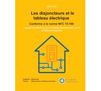 Les disjoncteurs et le tableau électrique - Conforme à la norme NFC 15-100: Le guide de référence pour un tableau électrique clair, sûr et parfaitement organisé