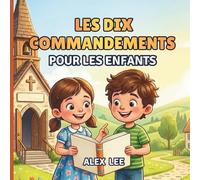 LES DIX COMMANDEMENTS POUR LES ENFANTS: Un Guide Biblique Illustré pour Aider les Enfants à Comprendre les Lois de Dieu, à Construire un Bon Caractère et à Grandir dans la Foi